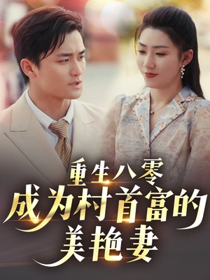 重生八零成为村首富的美艳妻（85集）这部短剧我爱了推荐