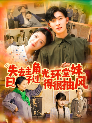 失去主角光环堂妹日子过得很抽风（120集）全集短剧免费上线观看