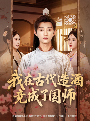 我在古代造酒竟成了国师（82集）最火短剧热播中意想不到的结局