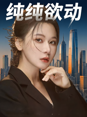 纯纯欲动（100集）短剧越看越想看系列