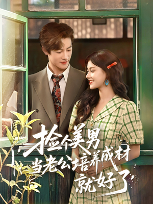 捡个美男当老公培养成材就好了（60集）精彩短剧天天看超级热播短剧