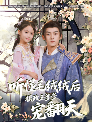 听懂毛绒绒后摄政王爹爹宠翻天（70集）热门短剧追到爽