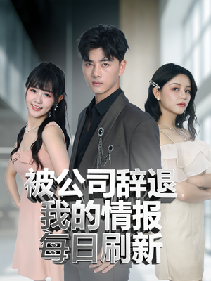 被公司辞退我的情报每日刷新（80集）不睡觉也要看完的短剧