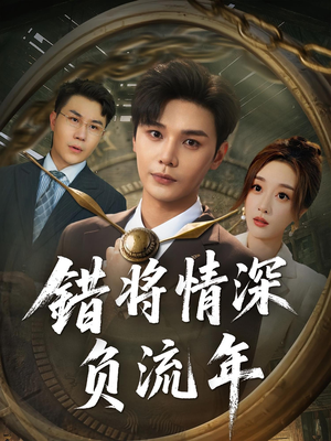 错将情深负流年（70集）全网最火爆的短剧