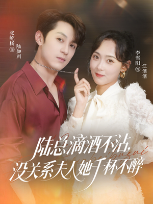 陆总滴酒不沾，没关系夫人她千杯不醉（46集）热播短剧停不下来