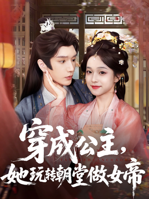 穿成公主她玩转朝堂做女帝（67集）短剧越看越精彩越看越上头