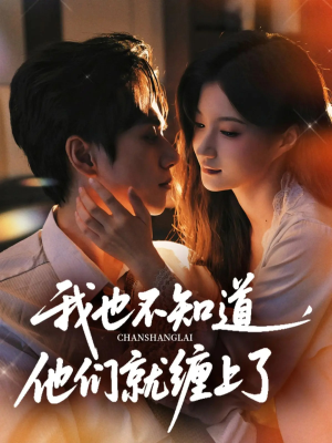 我也不知道他们就缠上了（64集）短剧全剧终限免合集