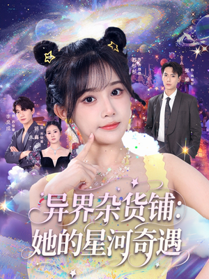 异界杂货铺_她的星河奇遇（92集）好看到停不下的短剧