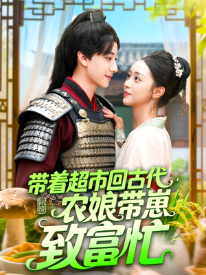 带着超市回古代，农娘带崽致富忙（88集）精彩短剧抢先看