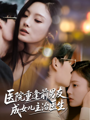 医院重逢前男友成女儿主治医生（82集）最新短剧全集完整版