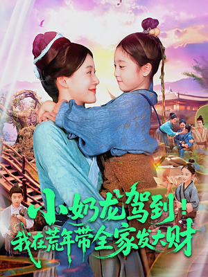 小奶龙驾到我在荒年带全家发大财（85集）一口气免费看完这部短剧大结局