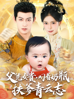 父凭女贵叼着奶瓶扶爹青云志（70集）好看又上头的短剧一起来追剧