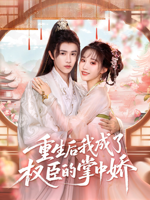 重生后我成了权臣的掌中娇（69集）短剧合集彩蛋完整版