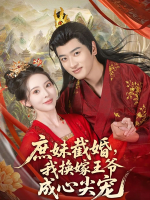 庶妹截婚我换嫁王爷成心尖宠（70集）免费短剧在线看全集