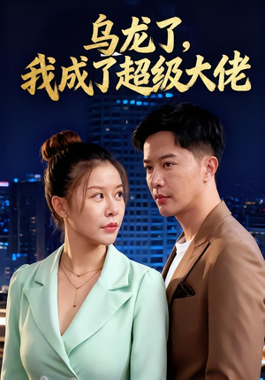 乌龙了我成了超级大佬（46集）短剧分享精彩后续