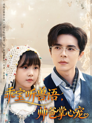 乖宝听兽语，帅爸掌心宠（62集）短剧全集连看不停歇