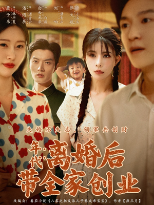 年代:离婚后带全家创业(74集) 年代:离婚后带全家创业(74集)这短剧也太好看了