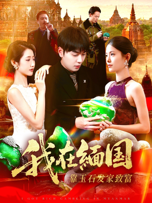 我在缅国靠玉石发家致富（112集）短剧分享关注我一起追剧