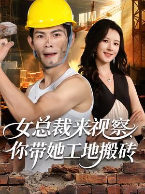 女总裁来视察，你带她工地搬砖（80集）太好看了强烈推荐短剧