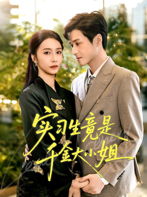 实习生竟是千金大小姐（60集）火爆短剧推荐抢先看全集