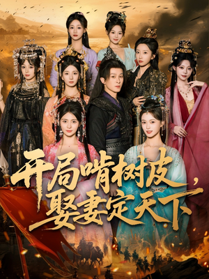 开局啃树皮娶妻定天下（80集）全网独播短剧免费观影