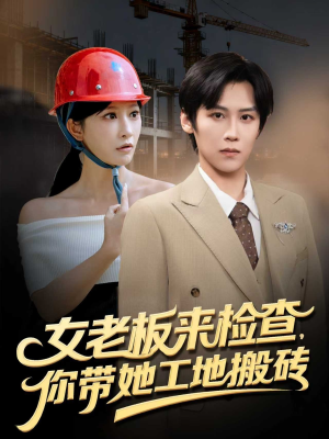 女老板来检查你带她工地搬砖（87集）这部短剧太好看了