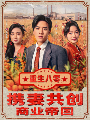 重生八零：携妻共创商业帝国（80集）精彩短剧不容错过