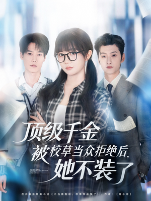 顶级千金被校草当众拒绝后，她不装了（62集）精彩短剧看不停
