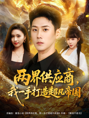 两界供应商，我一手打造超凡帝国（80集）穿越题材短剧免费看