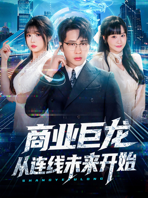 商业巨龙从连线未来开始（80集）短剧全剧终高清放送