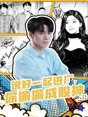说好一起进厂，你偷偷成股神（81集）爆火短剧追不停