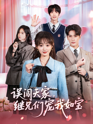 误闯天家继兄们宠我如宝（59集）精彩短剧每天更新