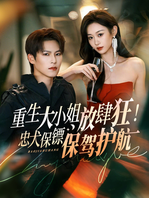 重生大小姐放肆狂!忠犬保镖保驾护航(71集) 重生大小姐放肆狂!忠犬保镖保驾护航(71集)一口气免费看完这部短剧