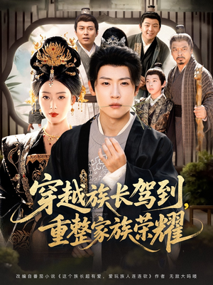 穿越族长驾到重整家族荣耀(64集) 穿越族长驾到重整家族荣耀(64集)无需付费短剧全集免费看