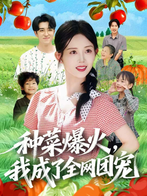 种菜爆火,我成了全网团宠(65集) 种菜爆火,我成了全网团宠(65集)短剧女演员排行榜