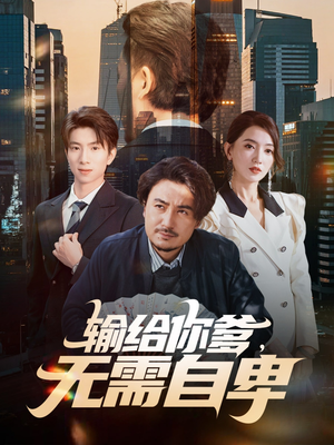 输给你爹无需自卑（61集）花生短剧热门短剧