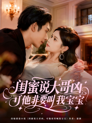 闺蜜说大哥凶，可他非要叫我宝宝（60集）正能量短剧分享