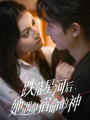 跌落星河后，她遇见宿命的神（80集） 免费观看热门短剧