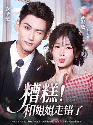 糟糕！和姐姐走错了（124集） 热门短剧推荐古装