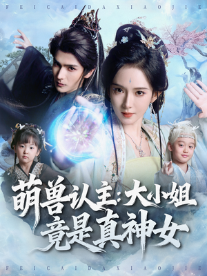 萌兽认主：大小姐竟是真神女（80集）好看又上头的短剧追完不后悔