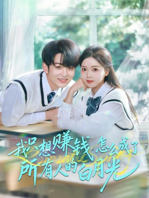 我只想赚钱怎么成了所有人的白月光（60集）免费观看最新热门短剧全集