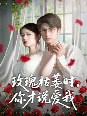玫瑰枯萎时你才说爱我（100集）精彩短剧继续更新