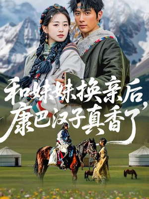 和妹妹换亲后,康巴汉子真香了(89集) 和妹妹换亲后,康巴汉子真香了(89集)短剧流畅播放免费看