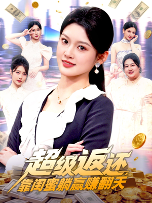 超级返还,靠闺蜜躺赢赚翻天(99集) 超级返还,靠闺蜜躺赢赚翻天(99集)短剧全集大结局