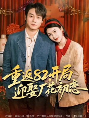重返82，开局迎娶厂花初恋（80集）免费观看最新热门短剧