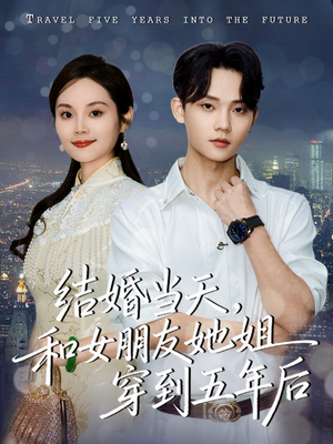 结婚当天，和女朋友她姐穿到五年后（80集）这短剧看得像开盲盒