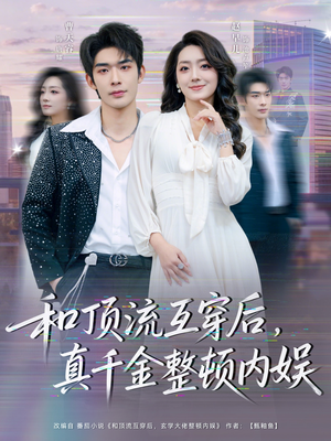 和顶流互穿后,真千金整顿内娱(80集) 和顶流互穿后,真千金整顿内娱(80集)短剧前十排行榜