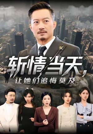 斩情当天，让她们追悔莫及（70集）短剧大结局全集特惠