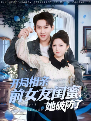 开局相亲前女友闺蜜，她破防了（80集）爆火短剧超级精彩