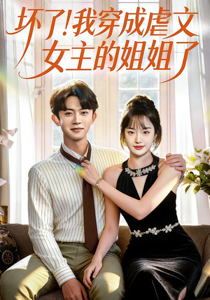 坏了！我穿成虐文女主的姐姐了（84集）精彩短剧持续更新中